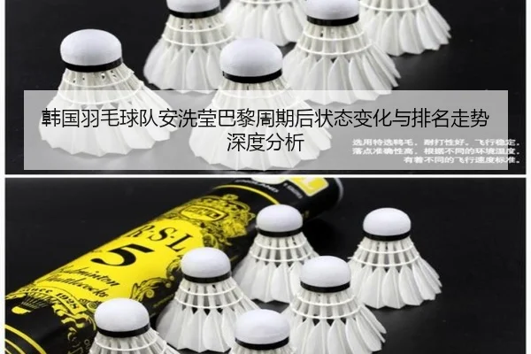 韩国羽毛球队安洗莹巴黎周期后状态变化与排名走势深度分析