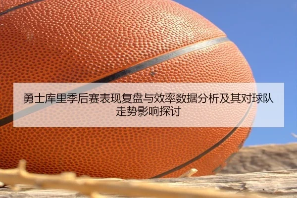 勇士库里季后赛表现复盘与效率数据分析及其对球队走势影响探讨