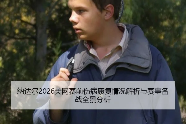 纳达尔2026美网赛前伤病康复情况解析与赛事备战全景分析