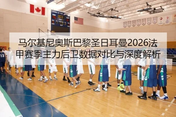 马尔基尼奥斯巴黎圣日耳曼2026法甲赛季主力后卫数据对比与深度解析